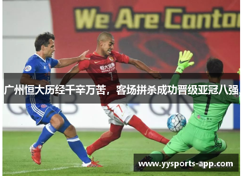 广州恒大历经千辛万苦，客场拼杀成功晋级亚冠八强