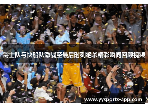 爵士队与快船队激战至最后时刻绝杀精彩瞬间回顾视频