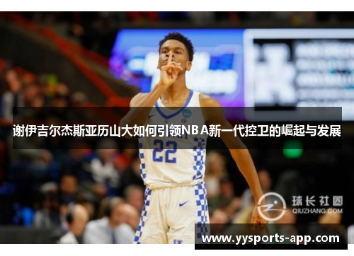 谢伊吉尔杰斯亚历山大如何引领NBA新一代控卫的崛起与发展